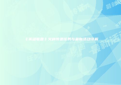《英雄联盟》火种传递任务与最新活动详解