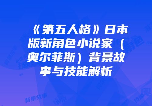 《第五人格》日本版新角色小说家（奥尔菲斯）背景故事与技能解析