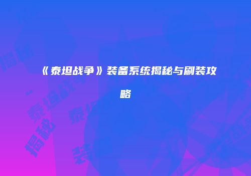 《泰坦战争》装备系统揭秘与刷装攻略