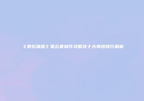 《泰拉瑞亚》星云套制作攻略及十大神器排行解析