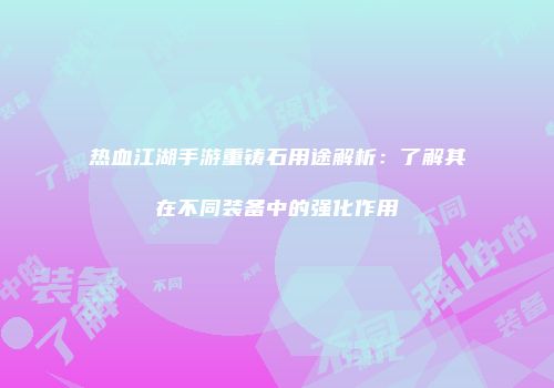 热血江湖手游重铸石用途解析：了解其在不同装备中的强化作用