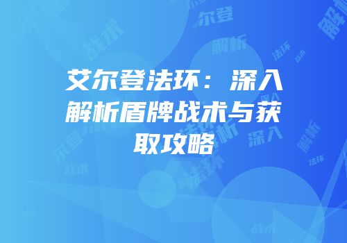 艾尔登法环：深入解析盾牌战术与获取攻略