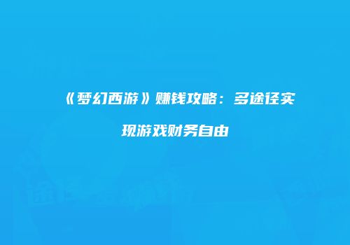 《梦幻西游》赚钱攻略：多途径实现游戏财务自由