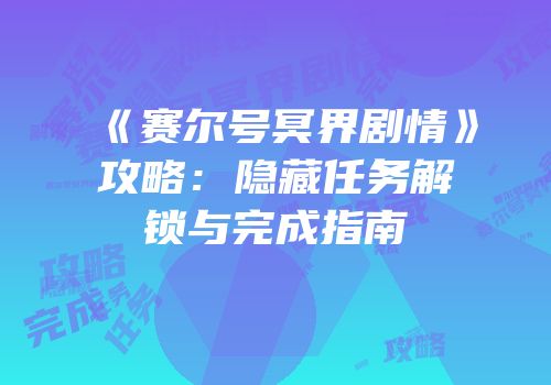 《赛尔号冥界剧情》攻略：隐藏任务解锁与完成指南