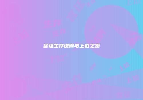 宫廷生存法则与上位之路