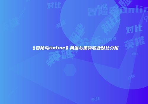 《冒险岛Online》英雄与黑骑职业对比分析