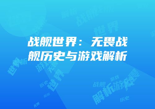 战舰世界：无畏战舰历史与游戏解析