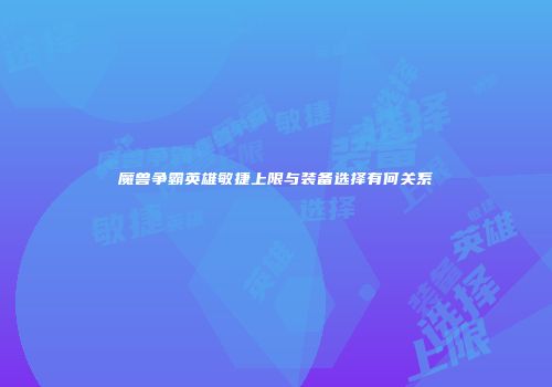 魔兽争霸英雄敏捷上限与装备选择有何关系