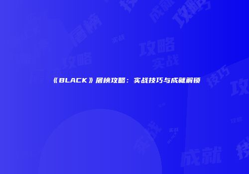 《BLACK》屠榜攻略：实战技巧与成就解锁