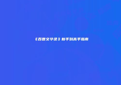 《百世文华录》新手到高手指南