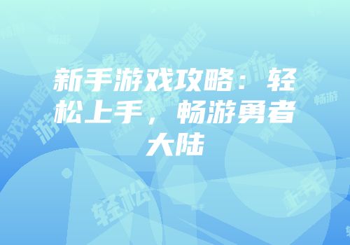 新手游戏攻略：轻松上手，畅游勇者大陆
