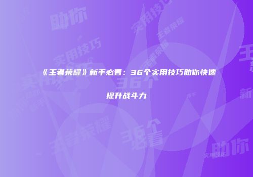 《王者荣耀》新手必看：36个实用技巧助你快速提升战斗力