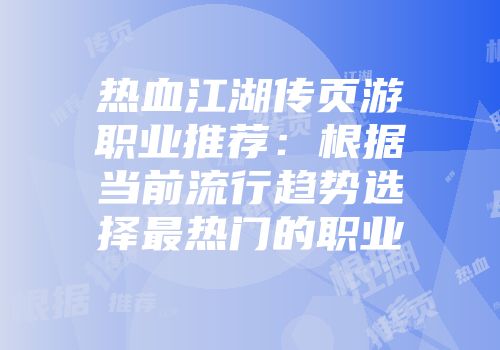 热血江湖传页游职业推荐：根据当前流行趋势选择最热门的职业