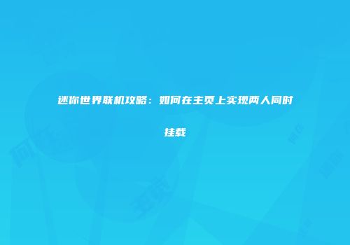 迷你世界联机攻略：如何在主页上实现两人同时挂载