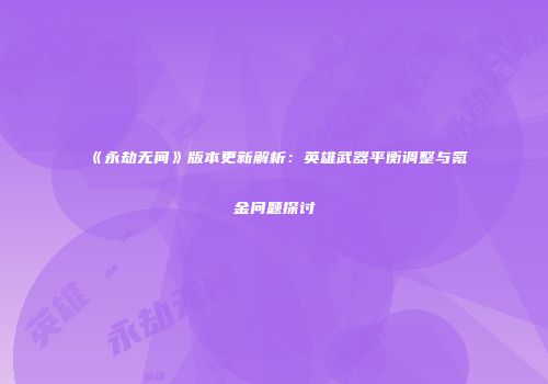 《永劫无间》版本更新解析：英雄武器平衡调整与氪金问题探讨