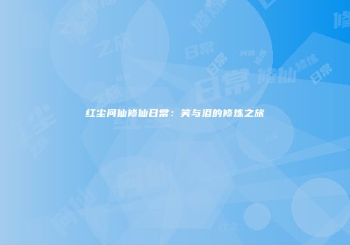 红尘问仙修仙日常：笑与泪的修炼之旅