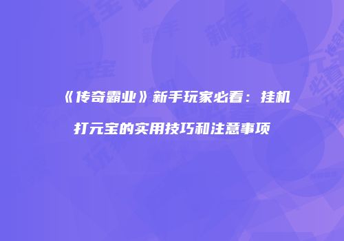 《传奇霸业》新手玩家必看：挂机打元宝的实用技巧和注意事项