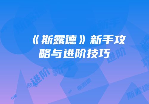 《斯露德》新手攻略与进阶技巧