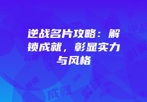 逆战名片攻略：解锁成就，彰显实力与风格