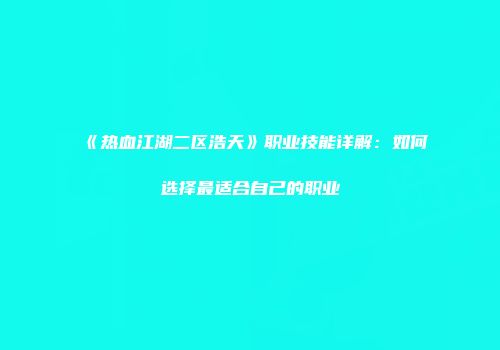 《热血江湖二区浩天》职业技能详解：如何选择最适合自己的职业