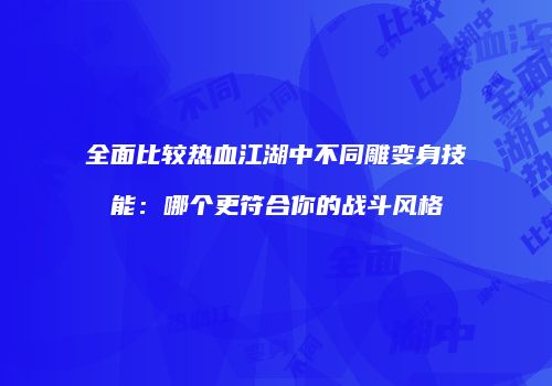 全面比较热血江湖中不同雕变身技能：哪个更符合你的战斗风格