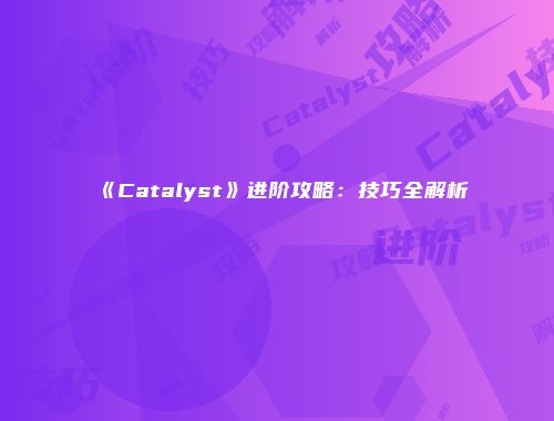 《Catalyst》进阶攻略：技巧全解析