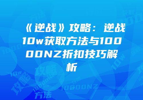 《逆战》攻略：逆战10w获取方法与10000NZ折扣技巧解析