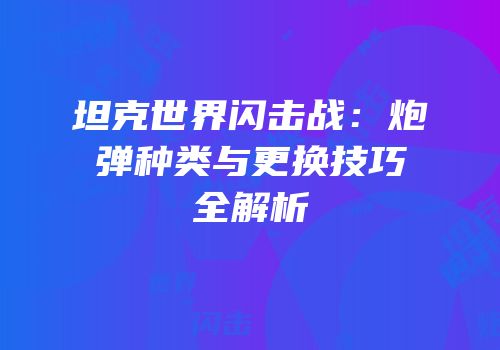 坦克世界闪击战：炮弹种类与更换技巧全解析