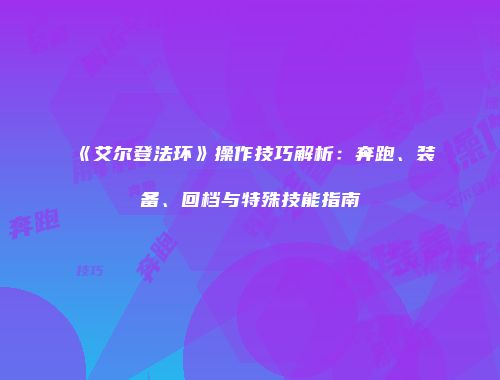 《艾尔登法环》操作技巧解析：奔跑、装备、回档与特殊技能指南