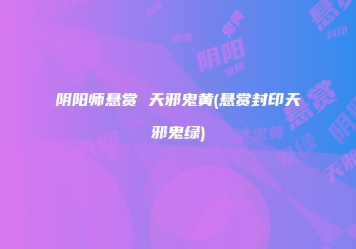 阴阳师悬赏 天邪鬼黄(悬赏封印天邪鬼绿)