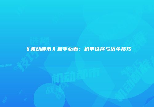 《机动都市》新手必看：机甲选择与战斗技巧