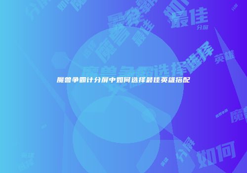 魔兽争霸计分屏中如何选择最佳英雄搭配