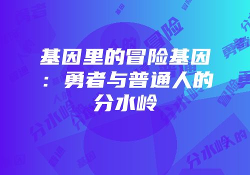 基因里的冒险基因：勇者与普通人的分水岭