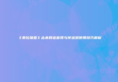 《泰拉瑞亚》击杀教徒首领与传送器使用技巧解析