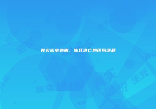 真实密室逃脱：生死逃亡的医院谜题