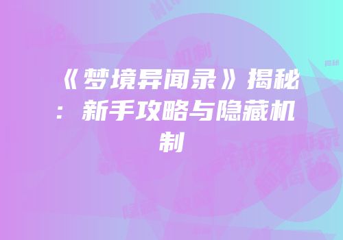 《梦境异闻录》揭秘：新手攻略与隐藏机制