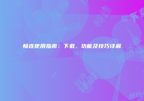 畅连使用指南：下载、功能及技巧详解