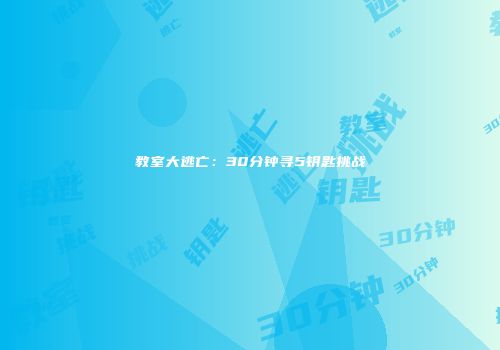 教室大逃亡：30分钟寻5钥匙挑战