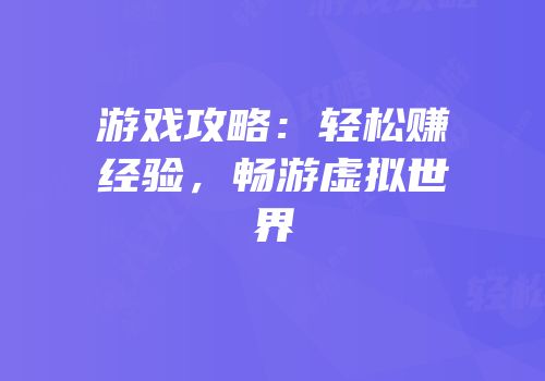 游戏攻略：轻松赚经验，畅游虚拟世界