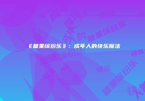 《糖果缤纷乐》：成年人的快乐魔法
