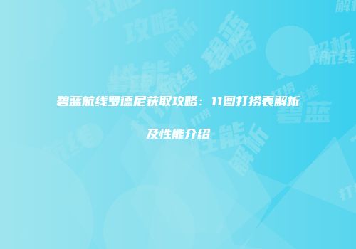 碧蓝航线罗德尼获取攻略：11图打捞表解析及性能介绍
