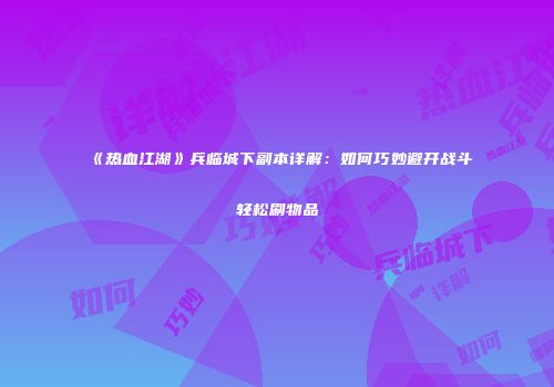 《热血江湖》兵临城下副本详解：如何巧妙避开战斗轻松刷物品