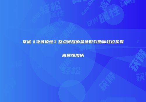 掌握《攻城掠地》整点觉醒的最佳时刻助你轻松获得高属性加成