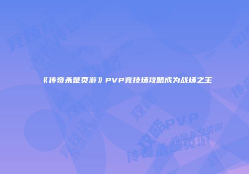《传奇杀楚页游》PVP竞技场攻略成为战场之王