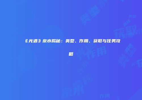 《光遇》泉水揭秘：类型、作用、获取与任务攻略