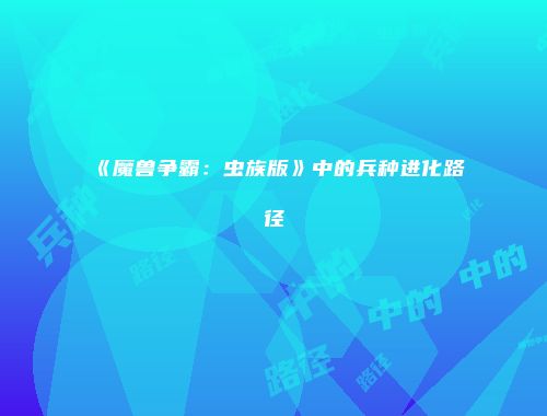 《魔兽争霸：虫族版》中的兵种进化路径
