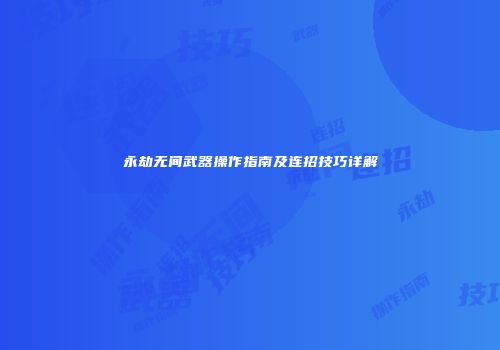 永劫无间武器操作指南及连招技巧详解