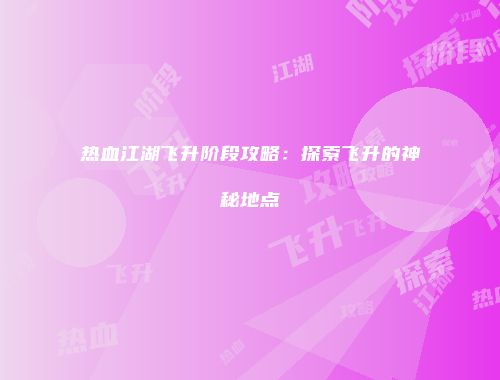 热血江湖飞升阶段攻略：探索飞升的神秘地点