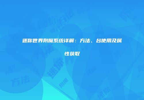 迷你世界附魔系统详解：方法、台使用及属性获取
