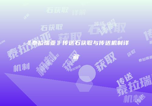 《泰拉瑞亚》传送石获取与传送机制详解
